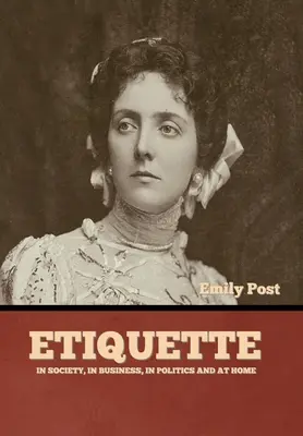 Etiketa: V spoločnosti, v obchode, v politike a doma - Etiquette: In Society, In Business, In Politics and at Home