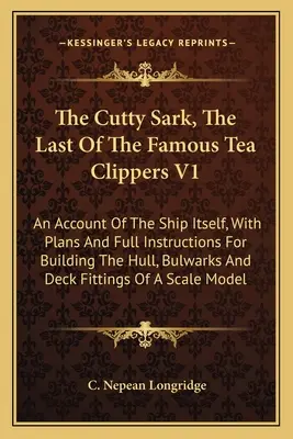 Cutty Sark, posledná zo slávnych lodí na prepravu čaju V1: An Account of the Ship Itself, with Plans and Full Instructions for Building the Hull, Bulwark - The Cutty Sark, The Last Of The Famous Tea Clippers V1: An Account Of The Ship Itself, With Plans And Full Instructions For Building The Hull, Bulwark
