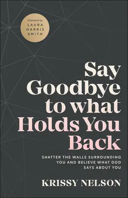 Rozlúčte sa s tým, čo vás brzdí: Rozbiť múry, ktoré vás obklopujú, a uveriť tomu, čo o vás hovorí Boh - Say Goodbye to What Holds You Back: Shatter the Walls Surrounding You and Believe What God Says about You
