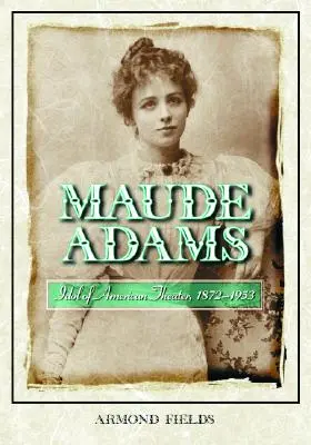 Maude Adamsová: Adamsová: idol amerického divadla, 1872-1953 - Maude Adams: Idol of American Theater, 1872-1953