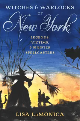 Čarodejnice a čarodejníci z New Yorku: Čarodejnice a čarodejníci, ktorí sa stali obeťami a zlovestnými zaklínačmi - Witches and Warlocks of New York: Legends, Victims, and Sinister Spellcasters