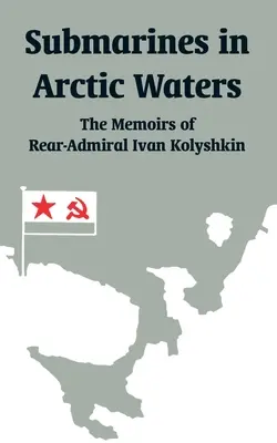 Ponorky v arktických vodách: Spomienky kontradmirála Ivana Kolyškina - Submarines in Arctic Waters: The Memoirs of Rear-Admiral Ivan Kolyshkin
