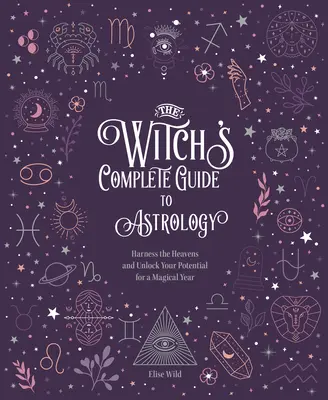 Čarodejnícky kompletný sprievodca astrológiou: Využite nebesá a uvoľnite svoj potenciál pre magický rok - The Witch's Complete Guide to Astrology: Harness the Heavens and Unlock Your Potential for a Magical Year