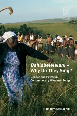 Bahlabelelelani - Prečo spievajú?: Rod a moc v súčasných ženských piesňach - Bahlabelelelani - Why Do They Sing?: Gender and Power in Contemporary Women's Songs