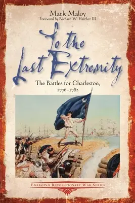 Do poslednej krajnosti: Bitky o Charleston, 1776-1782 - To the Last Extremity: The Battles for Charleston, 1776-1782
