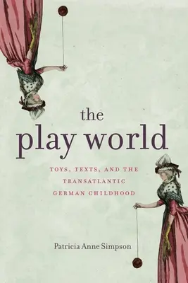 Svet hier: Hračky, texty a transatlantické nemecké detstvo - The Play World: Toys, Texts, and the Transatlantic German Childhood