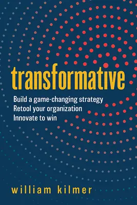 Premena: Zostavte stratégiu, ktorá zmení pravidlá hry, prestavte svoju organizáciu a inovujte, aby ste vyhrali. - Transformative: Build a Game-Changing Strategy, Retool Your Organization, and Innovate to Win