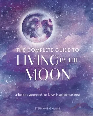 Kompletný sprievodca životom podľa Mesiaca: Celostný prístup k wellness inšpirovanému Mesiacom - The Complete Guide to Living by the Moon: A Holistic Approach to Lunar-Inspired Wellness