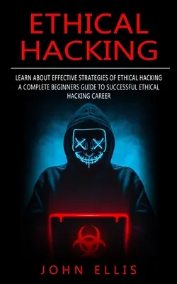Etický hacking: (Úplný sprievodca začiatočníkov na ceste k úspešnej kariére etického hackera) - Ethical Hacking: Learn About Effective Strategies of Ethical Hacking (A Complete Beginners Guide to Successful Ethical Hacking Career)