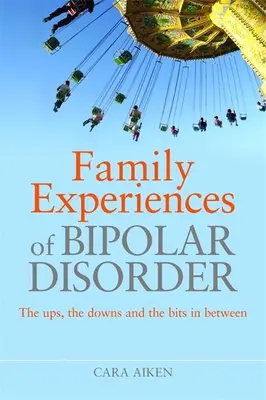 Rodinné skúsenosti s bipolárnou poruchou: Vzostupy, pády a kúsky medzi nimi - Family Experiences of Bipolar Disorder: The Ups, the Downs and the Bits in Between