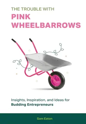 Problémy s ružovými trakařmi: Pohľad, inšpirácia a nápady pre začínajúcich podnikateľov - The Trouble with Pink Wheelbarrows: Insight, Inspiration, and Ideas for Budding Entrepreneurs