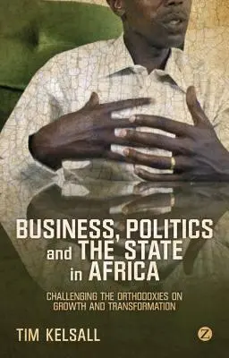 Obchod, politika a štát v Afrike: Vyzývanie ortodoxných názorov na rast a transformáciu - Business, Politics, and the State in Africa: Challenging the Orthodoxies on Growth and Transformation