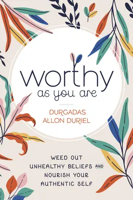 Hodný ako ty: Vydajte knihu Hodný sám seba: Odstráňte nezdravé presvedčenia a živte svoje autentické ja. - Worthy as You Are: Weed Out Unhealthy Beliefs and Nourish Your Authentic Self