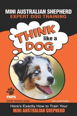 MINI AUSTRÁLSKY SHEPHERD Odborný výcvik psov: Tu je presný návod, ako vycvičiť svojho mini austrálskeho ovčiaka. - MINI AUSTRALIAN SHEPHERD Expert Dog Training: Think Like a Dog Here's Exactly How to Train Your Mini Australian Shepherd