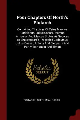 Štyri kapitoly z Northovho Plutarcha: Obsahujúce životy Caia Marcia Coriolana, Júlia Caesara, Marka Antonia a Marka Bruta ako pramene k Sh - Four Chapters of North's Plutarch: Containing the Lives of Caius Marcius Coriolanus, Julius Caesar, Marcus Antonius and Marcus Brutus as Sources to Sh