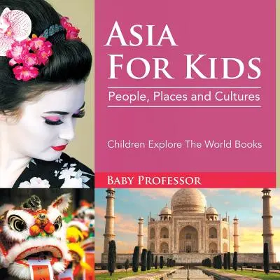 Ázia pre deti: Ľudia, miesta a kultúry - knihy pre deti: Objavuj svet - Asia For Kids: People, Places and Cultures - Children Explore The World Books