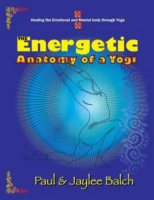 Energetická anatómia jogína: Liečenie emocionálneho a mentálneho tela prostredníctvom jogy - The Energetic Anatomy of a Yogi: Healing the Emotional and Mental Body Through Yoga