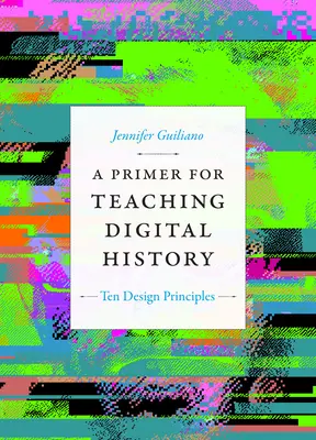 Základy vyučovania digitálnej histórie: Desať zásad dizajnu - A Primer for Teaching Digital History: Ten Design Principles