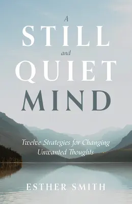 Tichá a pokojná myseľ: Dvanásť stratégií na zmenu nežiaducich myšlienok - A Still and Quiet Mind: Twelve Strategies for Changing Unwanted Thoughts