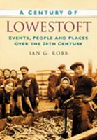 Storočie mesta Lowestoft - udalosti, ľudia a miesta v 20. storočí - Century of Lowestoft - Events, People and Places Over the 20th Century
