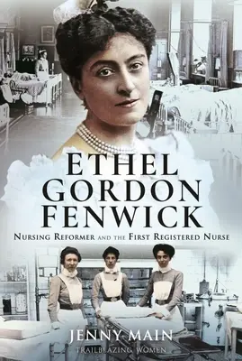 Ethel Gordon Fenwicková: Ešte predtým, ako sa jej podarilo získať titul „prvá registrovaná zdravotná sestra“, sa stala reformátorkou ošetrovateľstva. - Ethel Gordon Fenwick: Nursing Reformer and the First Registered Nurse