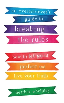 An Overachiever's Guide to Breaking the Rules (Príručka pre nadšencov, ktorí porušujú pravidlá): Ako sa zbaviť dokonalosti a žiť svoju pravdu - An Overachiever's Guide to Breaking the Rules: How to Let Go of Perfect and Live Your Truth