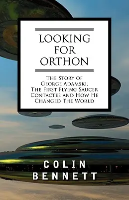 Hľadanie Orthonu: Príbeh Georgea Adamského, prvého kontaktéra s lietajúcim tanierom, a ako zmenil svet - Looking for Orthon: The Story of George Adamski, the First Flying Saucer Contactee, and How He Changed the World