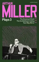 Hry Arthura Millera 3 - Americké hodiny; Arcibiskupský strop; Dvojcestné zrkadlo - Arthur Miller Plays 3 - The American Clock; The Archbishop's Ceiling; Two-Way Mirror