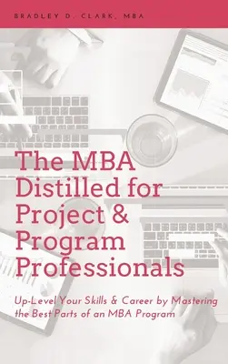MBA Distilled for Project & Program Professionals: Zlepšite svoje zručnosti a kariéru zvládnutím najlepších častí programu MBA - MBA Distilled for Project & Program Professionals: Up-Level Your Skills & Career by Mastering the Best Parts of an MBA Program