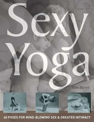 Sexy joga: 40 pozícií pre sex, ktorý pohltí myseľ, a väčšiu intimitu - Sexy Yoga: 40 Poses for Mind-Blowing Sex and Greater Intimacy