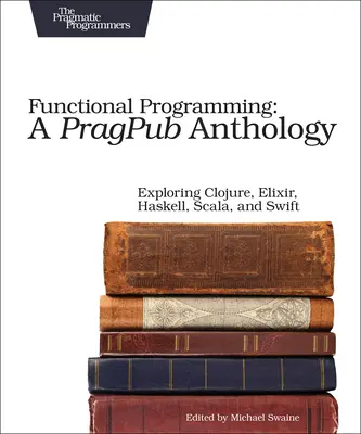 Funkčné programovanie: A Pragpub Anthology: Vychádzka: Clojure, Elixir, Haskell, Scala a Swift - Functional Programming: A Pragpub Anthology: Exploring Clojure, Elixir, Haskell, Scala, and Swift