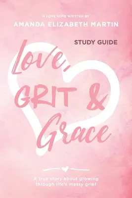 Láska, odvaha a milosť - študijná príručka: Skutočný príbeh o tom, ako prekonať nepríjemný životný smútok - Love, Grit and Grace - Study Guide: A true story about growing through life's messy grief
