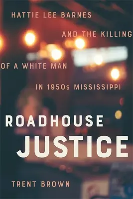 Roadhouse Justice: Hattie Lee Barnesová a vražda bieleho muža v Mississippi v 50. rokoch 20. storočia - Roadhouse Justice: Hattie Lee Barnes and the Killing of a White Man in 1950s Mississippi