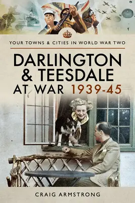 Darlington a Teesdale vo vojne 1939-45 - Darlington and Teesdale at War 1939-45