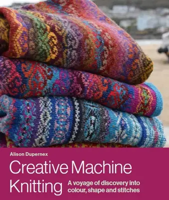 Kreatívne pletenie na stroji - objavná cesta za farbami, tvarmi a stehmi - Creative Machine Knitting - A Voyage of Discovery into Colour, Shape and Stitches