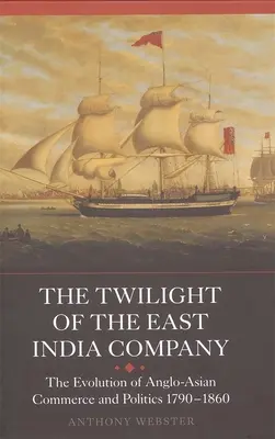 Súmrak Východoindickej spoločnosti: Súmrak Východoázijskej spoločnosti: Vývoj anglo-ázijského obchodu a politiky v rokoch 1790-1860 - The Twilight of the East India Company: The Evolution of Anglo-Asian Commerce and Politics, 1790-1860