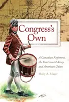 Congress' Own: A Canadian Regiment, the Continental Army, and American Union (Vlastný pluk Kongresu: Kanadský pluk, kontinentálna armáda a americká únia) - Congress' Own: A Canadian Regiment, the Continental Army, and American Union