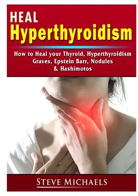 Uzdravte svoju štítnu žľazu: Hashimotos: Liečba hypertyreózy, Gravesovej choroby, uzlíkov, nárastu hmotnosti, Epstein Barrovej choroby a Hashimotosu - Heal Your Thyroid: Treat Hyperthyroidism, Graves, Nodules, Weight Gain, Epstein Barr, & Hashimotos