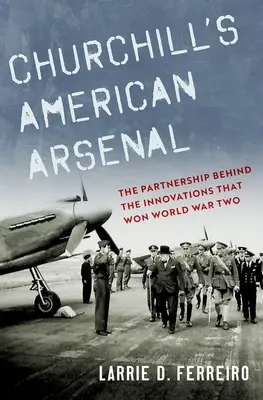 Churchillov americký arzenál: Partnerstvo v pozadí inovácií, ktoré vyhrali druhú svetovú vojnu - Churchill's American Arsenal: The Partnership Behind the Innovations That Won World War Two