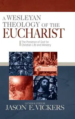 Wesleyánska teológia eucharistie: The Presence of God for Christian Life and Ministry (Wesleyho teológia Božej prítomnosti pre kresťanský život a službu) - A Wesleyan Theology of the Eucharist: The Presence of God for Christian Life and Ministry
