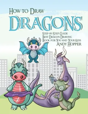 Ako kresliť drakov krok za krokom: Najlepšia kniha na kreslenie drakov pre vás a vaše deti - How to Draw Dragons Step-by-Step Guide: Best Dragon Drawing Book for You and Your Kids