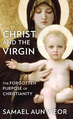 Kristus a Panna: Zabudnutý účel kresťanstva - Christ and the Virgin: The Forgotten Purpose of Christianity