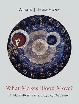 Čo spôsobuje pohyb krvi? Fyziológia mysle a tela srdca - What Makes Blood Move?: A Mind-Body Physiology of the Heart
