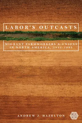 Vyvrheli práce: Migrujúci poľnohospodárski robotníci a odbory v Severnej Amerike, 1934-1966 - Labor's Outcasts: Migrant Farmworkers and Unions in North America, 1934-1966
