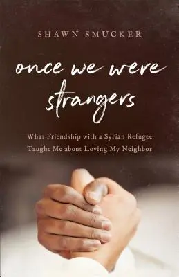 Kedysi sme boli cudzinci: Čo ma priateľstvo so sýrskym utečencom naučilo o láske k blížnemu - Once We Were Strangers: What Friendship with a Syrian Refugee Taught Me about Loving My Neighbor