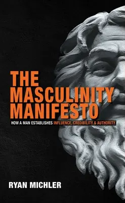 Manifest mužnosti: Ako si muž vytvára vplyv, dôveryhodnosť a autoritu - The Masculinity Manifesto: How a Man Establishes Influence, Credibility and Authority