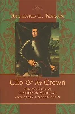 Clio a koruna: Politika dejín v stredovekom a ranonovovekom Španielsku - Clio & the Crown: The Politics of History in Medieval and Early Modern Spain