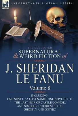 The Collected Supernatural and Weird Fiction of J. Sheridan Le Fanu (Zborník nadprirodzených a podivných poviedok J. Sheridana Le Fanu): Vrátane jedného románu „Stratené meno“, jednej novely „Posledný dedič CA - The Collected Supernatural and Weird Fiction of J. Sheridan Le Fanu: Volume 8-Including One Novel, 'a Lost Name, ' One Novelette, 'The Last Heir of CA