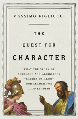 Hľadanie charakteru: Príbeh Sokrata a Alkibiadesa nás učí o hľadaní dobrých vodcov - The Quest for Character: What the Story of Socrates and Alcibiades Teaches Us about Our Search for Good Leaders