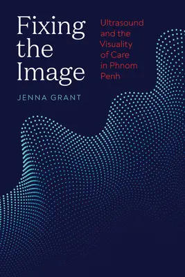 Fixing the Image: Ultrazvuk a vizuálnosť starostlivosti v Phnom Penhu - Fixing the Image: Ultrasound and the Visuality of Care in Phnom Penh